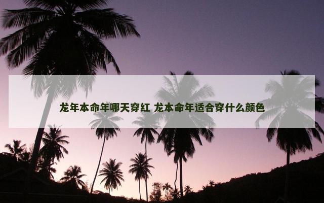 龙年本命年哪天穿红 龙本命年适合穿什么颜色