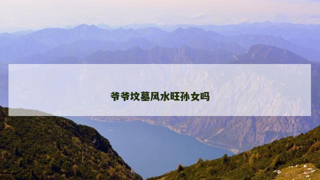 爷爷坟墓风水旺孙女吗