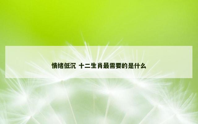 情绪低沉 十二生肖最需要的是什么