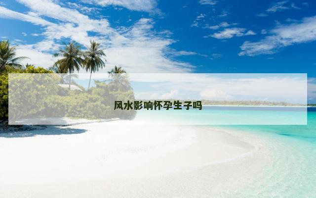 风水影响怀孕生子吗