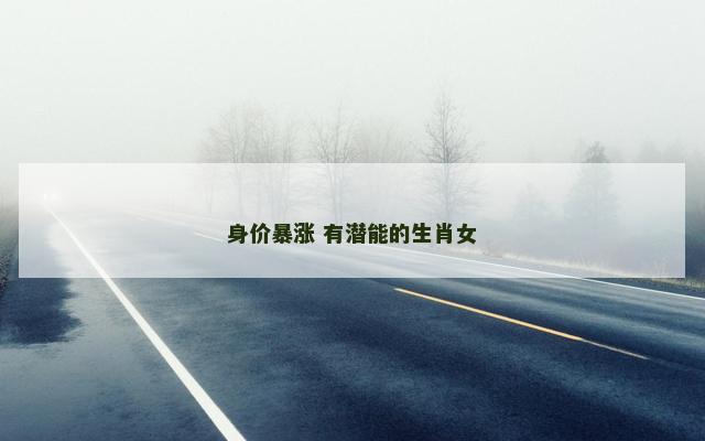 身价暴涨 有潜能的生肖女