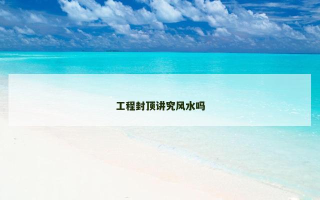 工程封顶讲究风水吗
