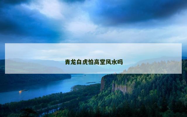 青龙白虎怕高堂风水吗