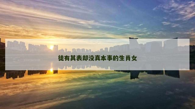 徒有其表却没真本事的生肖女