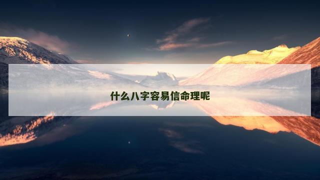 什么八字容易信命理呢