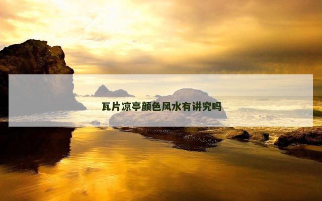 瓦片凉亭颜色风水有讲究吗