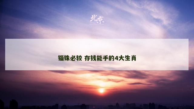 锱铢必较 存钱能手的4大生肖
