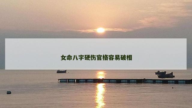女命八字硬伤官格容易破相