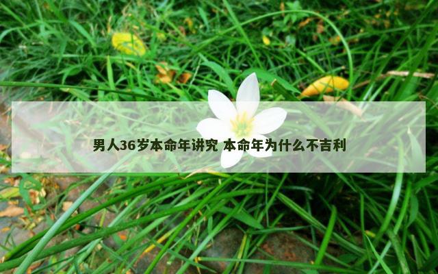 男人36岁本命年讲究 本命年为什么不吉利