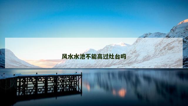 风水水池不能高过灶台吗
