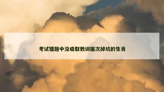 考试错题中没吸取教训屡次掉坑的生肖