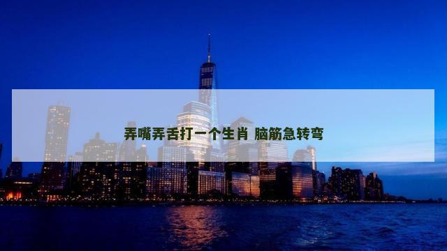 弄嘴弄舌打一个生肖 脑筋急转弯