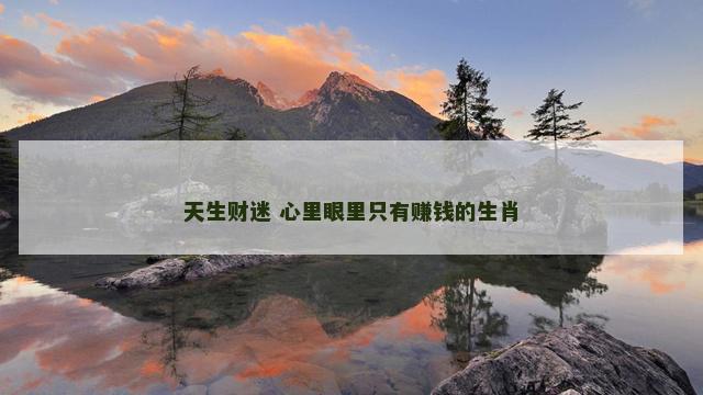 天生财迷 心里眼里只有赚钱的生肖