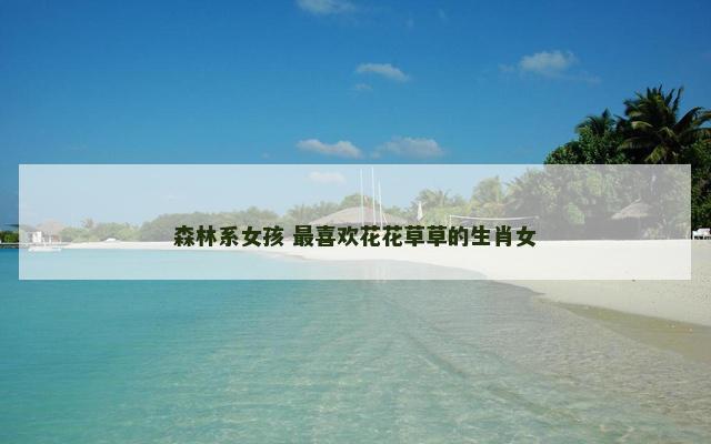森林系女孩 最喜欢花花草草的生肖女