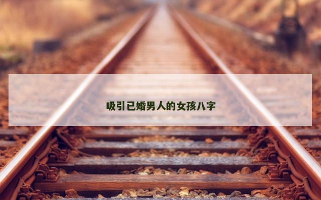 吸引已婚男人的女孩八字