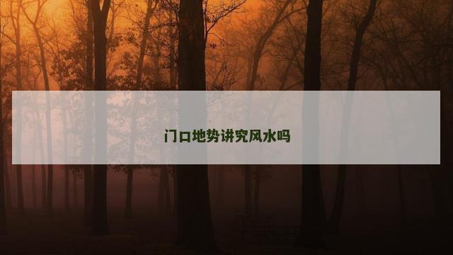 门口地势讲究风水吗