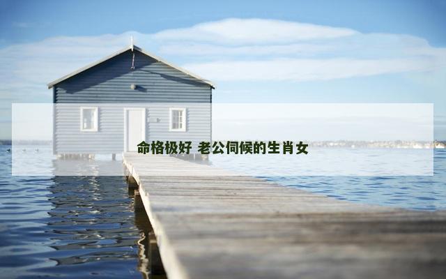 命格极好 老公伺候的生肖女