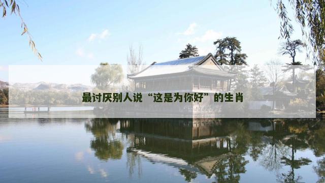 最讨厌别人说“这是为你好”的生肖