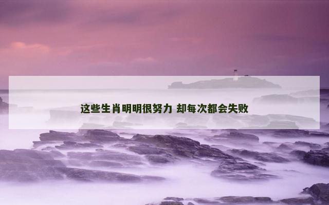 这些生肖明明很努力 却每次都会失败