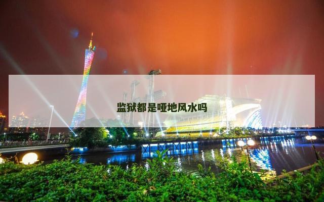 监狱都是哑地风水吗