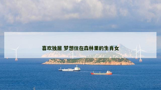喜欢独居 梦想住在森林里的生肖女