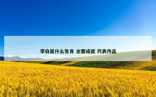 李白属什么生肖 主要成就 代表作品