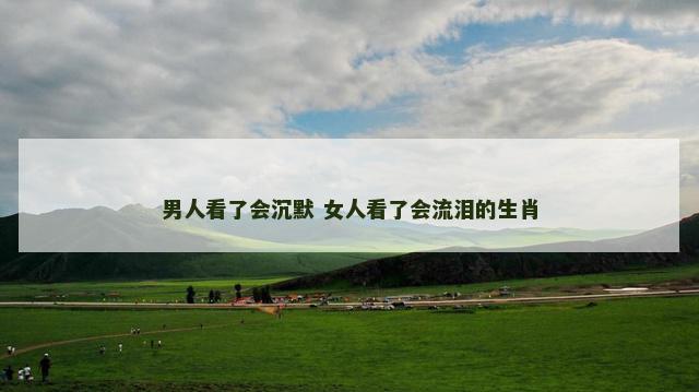男人看了会沉默 女人看了会流泪的生肖