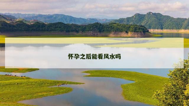 怀孕之后能看风水吗