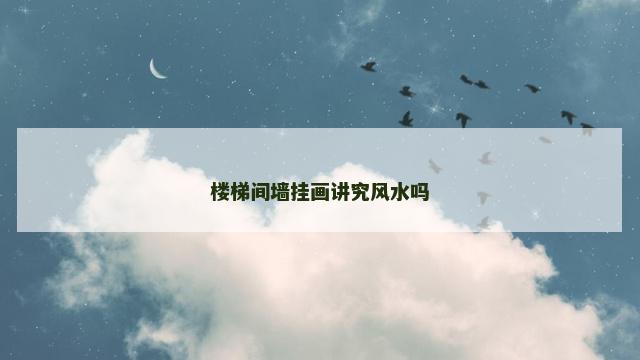 楼梯间墙挂画讲究风水吗