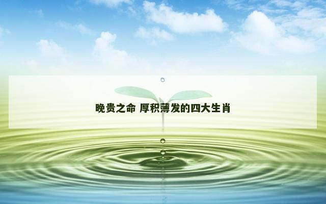 晚贵之命 厚积薄发的四大生肖