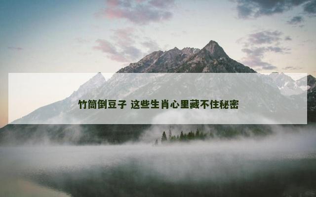 竹筒倒豆子 这些生肖心里藏不住秘密