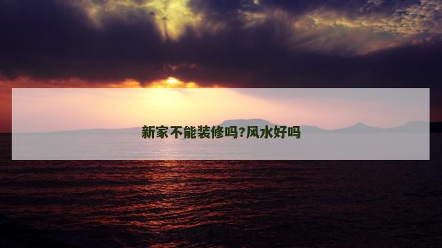 新家不能装修吗?风水好吗