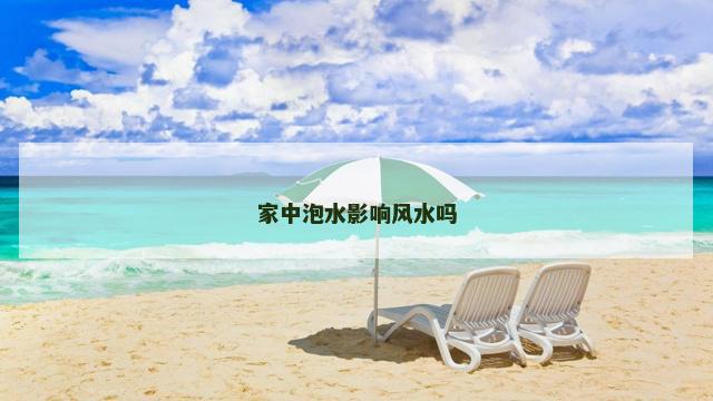 家中泡水影响风水吗