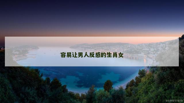 容易让男人反感的生肖女