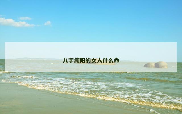 八字纯阳的女人什么命