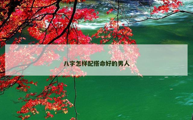 八字怎样配搭命好的男人