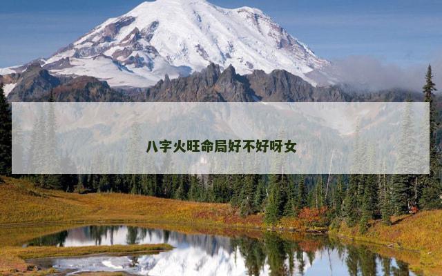 八字火旺命局好不好呀女