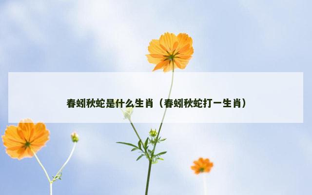 春蚓秋蛇是什么生肖（春蚓秋蛇打一生肖）