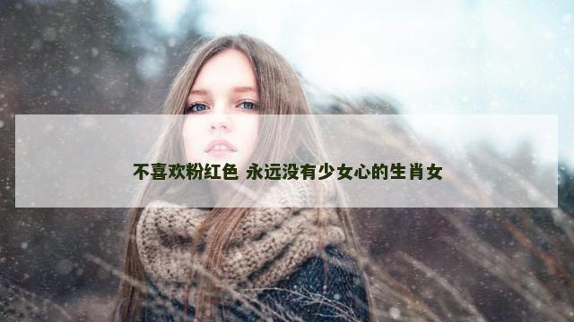 不喜欢粉红色 永远没有少女心的生肖女