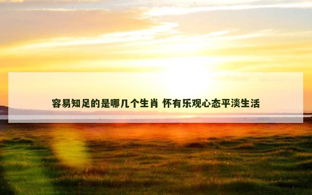 容易知足的是哪几个生肖 怀有乐观心态平淡生活