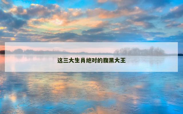 这三大生肖绝对的腹黑大王