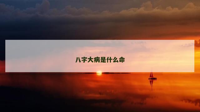 八字大病是什么命