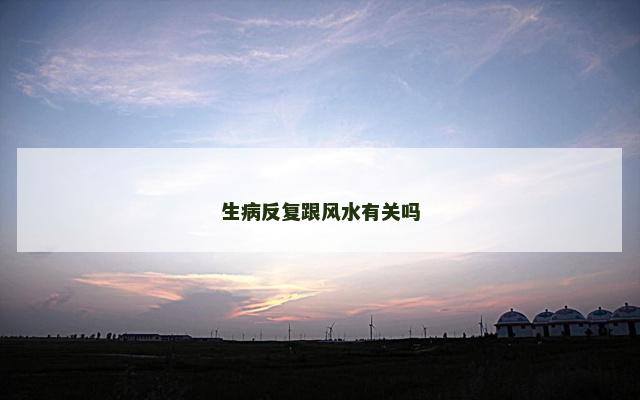 生病反复跟风水有关吗