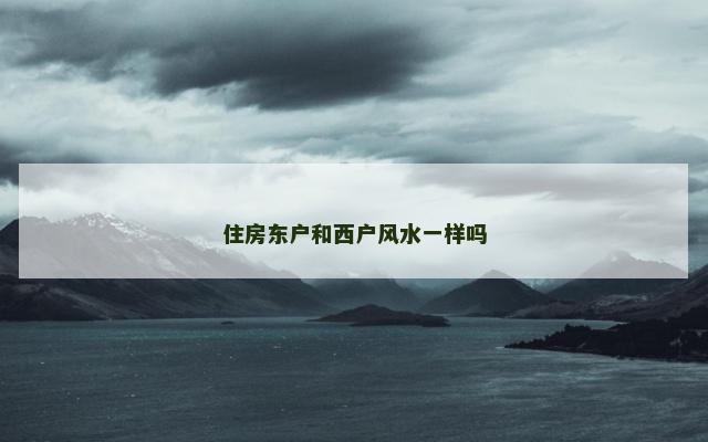 住房东户和西户风水一样吗
