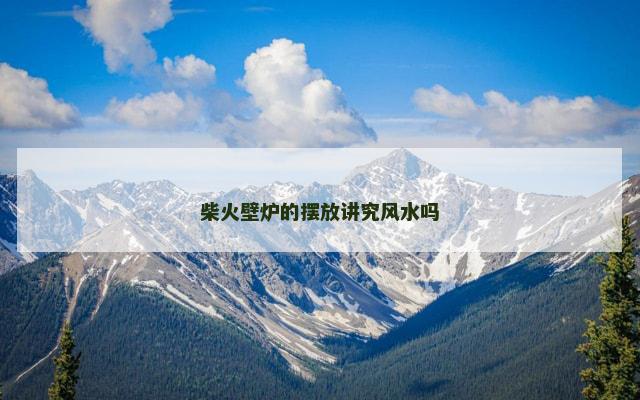 柴火壁炉的摆放讲究风水吗