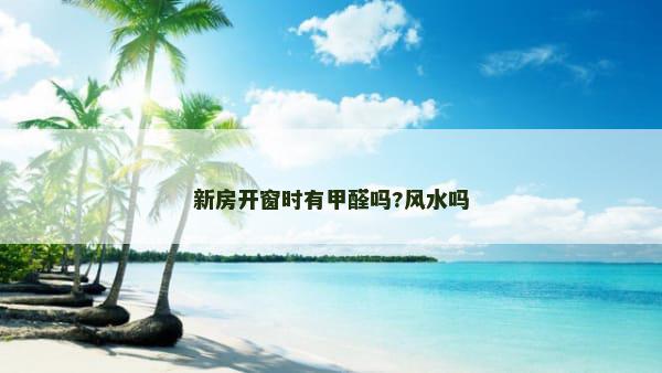 新房开窗时有甲醛吗?风水吗