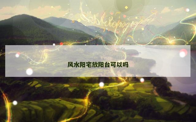 风水阳宅放阳台可以吗