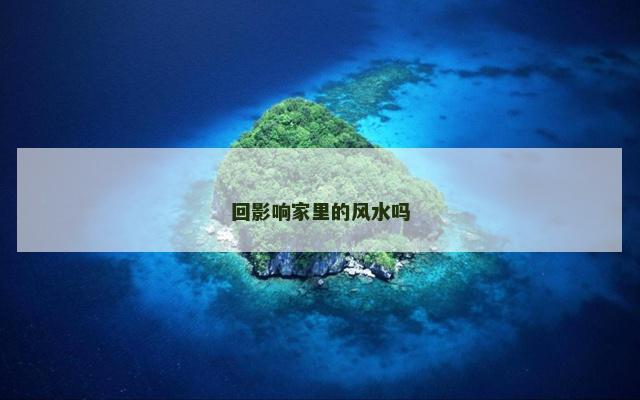 回影响家里的风水吗