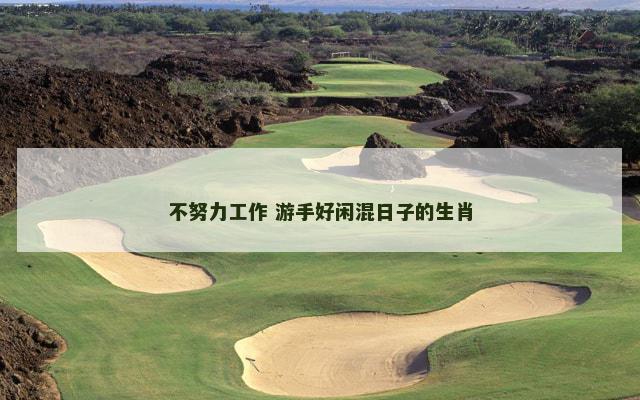 不努力工作 游手好闲混日子的生肖