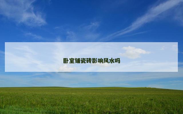 卧室铺瓷砖影响风水吗